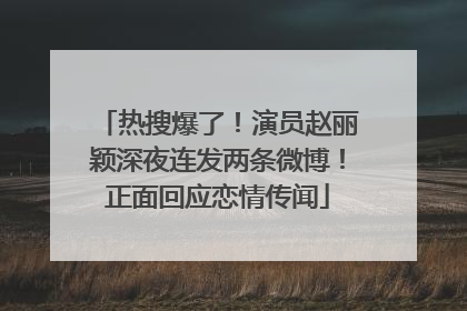 热搜爆了！演员赵丽颖深夜连发两条微博！正面回应恋情传闻