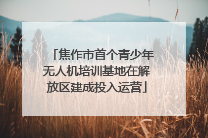 焦作市首个青少年无人机培训基地在解放区建成投入运营