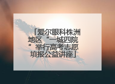 爱尔眼科株洲地区“一城四院”举行高考志愿填报公益讲座