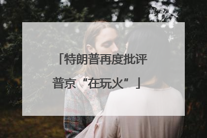 特朗普再度批评普京“在玩火”