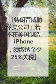 特朗普威胁苹果公司：若不在美国制造iPhone，须缴纳至少25%关税
