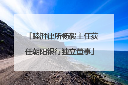 睦湃律所杨毅主任获任朝阳银行独立董事