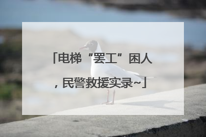 电梯“罢工”困人，民警救援实录~