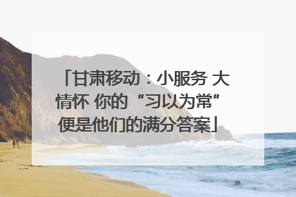 甘肃移动：小服务 大情怀 你的“习以为常”便是他们的满分答案
