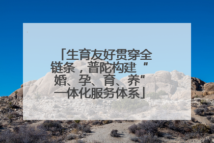 生育友好贯穿全链条，普陀构建“婚、孕、育、养”一体化服务体系