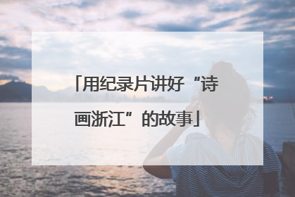 用纪录片讲好“诗画浙江”的故事