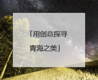 用创意探寻青海之美