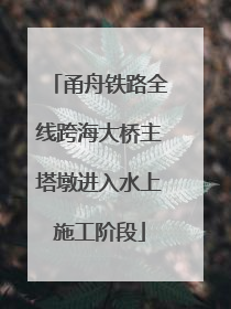甬舟铁路全线跨海大桥主塔墩进入水上施工阶段
