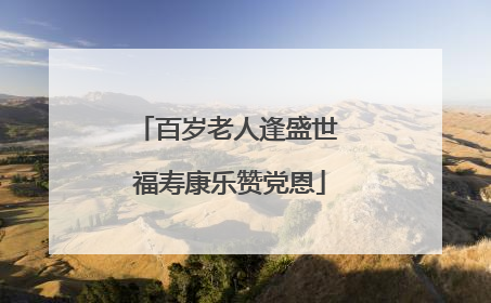 百岁老人逢盛世 福寿康乐赞党恩