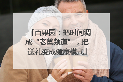 百果园：把时间调成“老爸频道”，把送礼变成健康模式