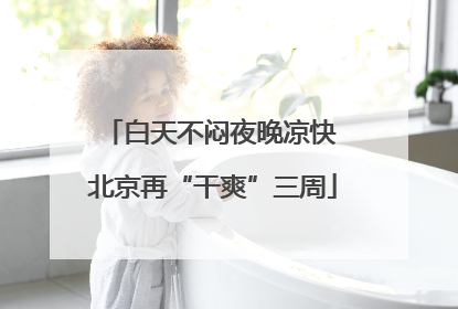 白天不闷夜晚凉快 北京再“干爽”三周