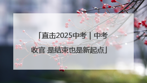 直击2025中考｜中考收官 是结束也是新起点