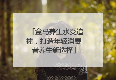 盒马养生水受追捧，打造年轻消费者养生新选择