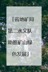 省地矿局第二水文队助推矿山绿色发展