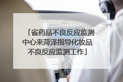 省药品不良反应监测中心来菏泽指导化妆品不良反应监测工作