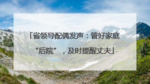 省领导配偶发声：管好家庭“后院”，及时提醒丈夫