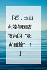 看，玉山萌娃与国防教育的“超萌碰撞”！