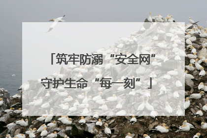 筑牢防溺“安全网”守护生命“每一刻”
