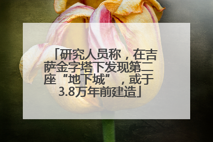 研究人员称，在吉萨金字塔下发现第二座“地下城”，或于3.8万年前建造