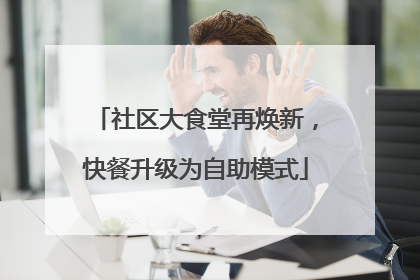 社区大食堂再焕新，快餐升级为自助模式