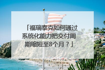 福瑞泰克如何通过系统化能力把交付周期缩短至8个月？