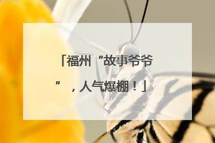 福州“故事爷爷”，人气爆棚！