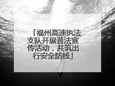 福州高速执法支队开展普法宣传活动，共筑出行安全防线