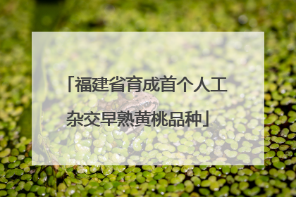 福建省育成首个人工杂交早熟黄桃品种