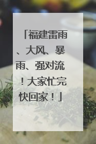 福建雷雨、大风、暴雨、强对流！大家忙完快回家！