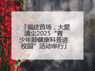 福建首场，大爱清尘2025“青少年肺健康科普进校园”活动举行