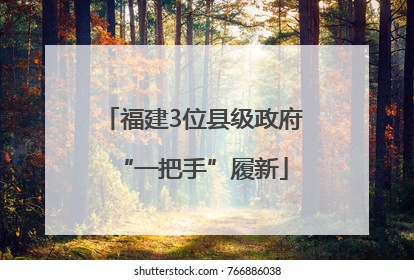 福建3位县级政府“一把手”履新