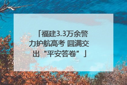 福建3.3万余警力护航高考 圆满交出“平安答卷”