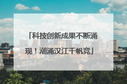 科技创新成果不断涌现！潮涌汉江千帆竞