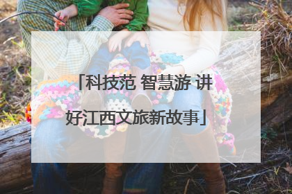 科技范 智慧游 讲好江西文旅新故事