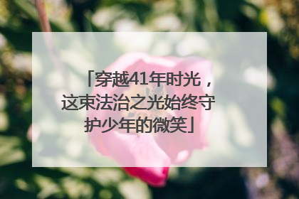 穿越41年时光，这束法治之光始终守护少年的微笑