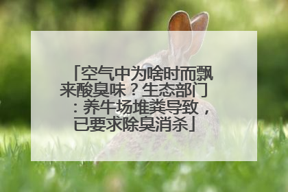 空气中为啥时而飘来酸臭味？生态部门：养牛场堆粪导致，已要求除臭消杀