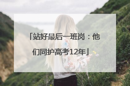 站好最后一班岗：他们同护高考12年