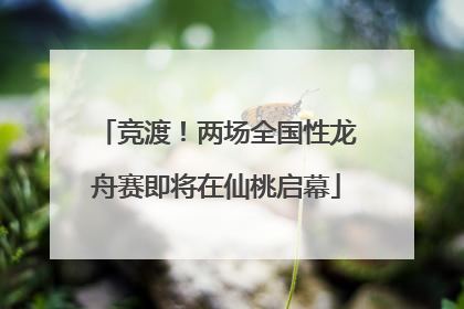 竞渡！两场全国性龙舟赛即将在仙桃启幕