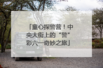 童心探警营！中央大街上的“警”彩六一奇妙之旅