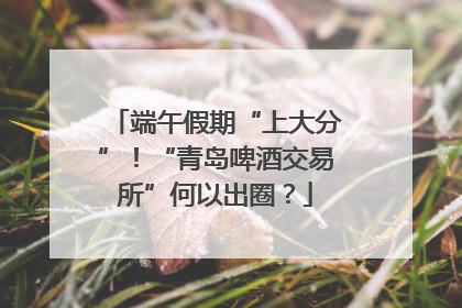 端午假期“上大分”！“青岛啤酒交易所”何以出圈？