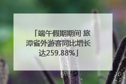 端午假期期间 旅潭省外游客同比增长达259.88%