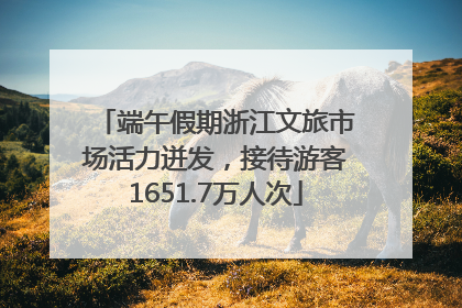 端午假期浙江文旅市场活力迸发，接待游客1651.7万人次