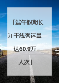 端午假期长江干线客运量达60.9万人次