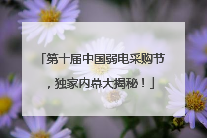 第十届中国弱电采购节，独家内幕大揭秘！