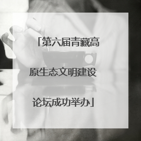 第六届青藏高原生态文明建设论坛成功举办