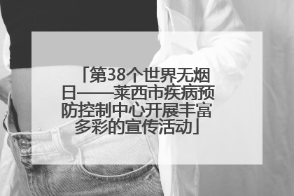 第38个世界无烟日——莱西市疾病预防控制中心开展丰富多彩的宣传活动