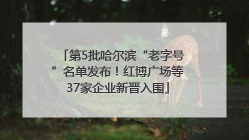 第5批哈尔滨“老字号”名单发布！红博广场等37家企业新晋入围