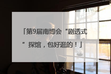 第9届南博会“剧透式”探馆，包好逛的！