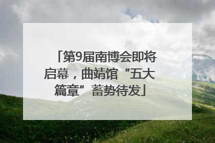 第9届南博会即将启幕，曲靖馆“五大篇章”蓄势待发