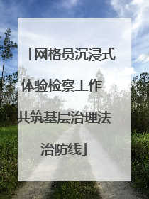 网格员沉浸式体验检察工作 共筑基层治理法治防线